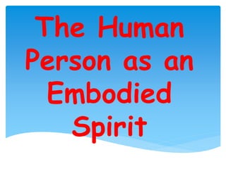 The Human
Person as an
Embodied
Spirit
 