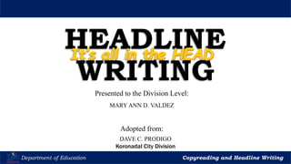 Let’s Play
Department of Education Copyreading and Headline Writing
HEADLINE
WRITING
DAVE C. PRODIGO
Koronadal City Division
MARY ANN D. VALDEZ
Adopted from:
Presented to the Division Level:
 