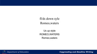 Let’s Play
Department of Education Copyreading and Headline Writing
fl/ds down syle
Romeo,waters
Us up style
ROMEO,WATERS
Romeo,waters
 