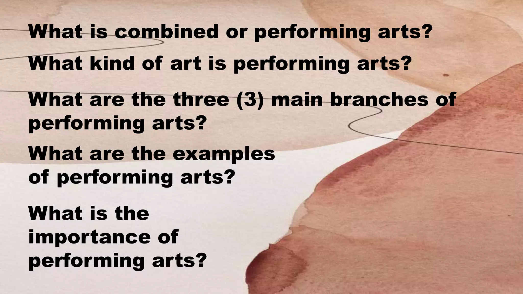 What is combined or performing arts?
What are the three (3) main branches of
performing arts?
What kind of art is performing arts?
What are the examples
of performing arts?
What is the
importance of
performing arts?