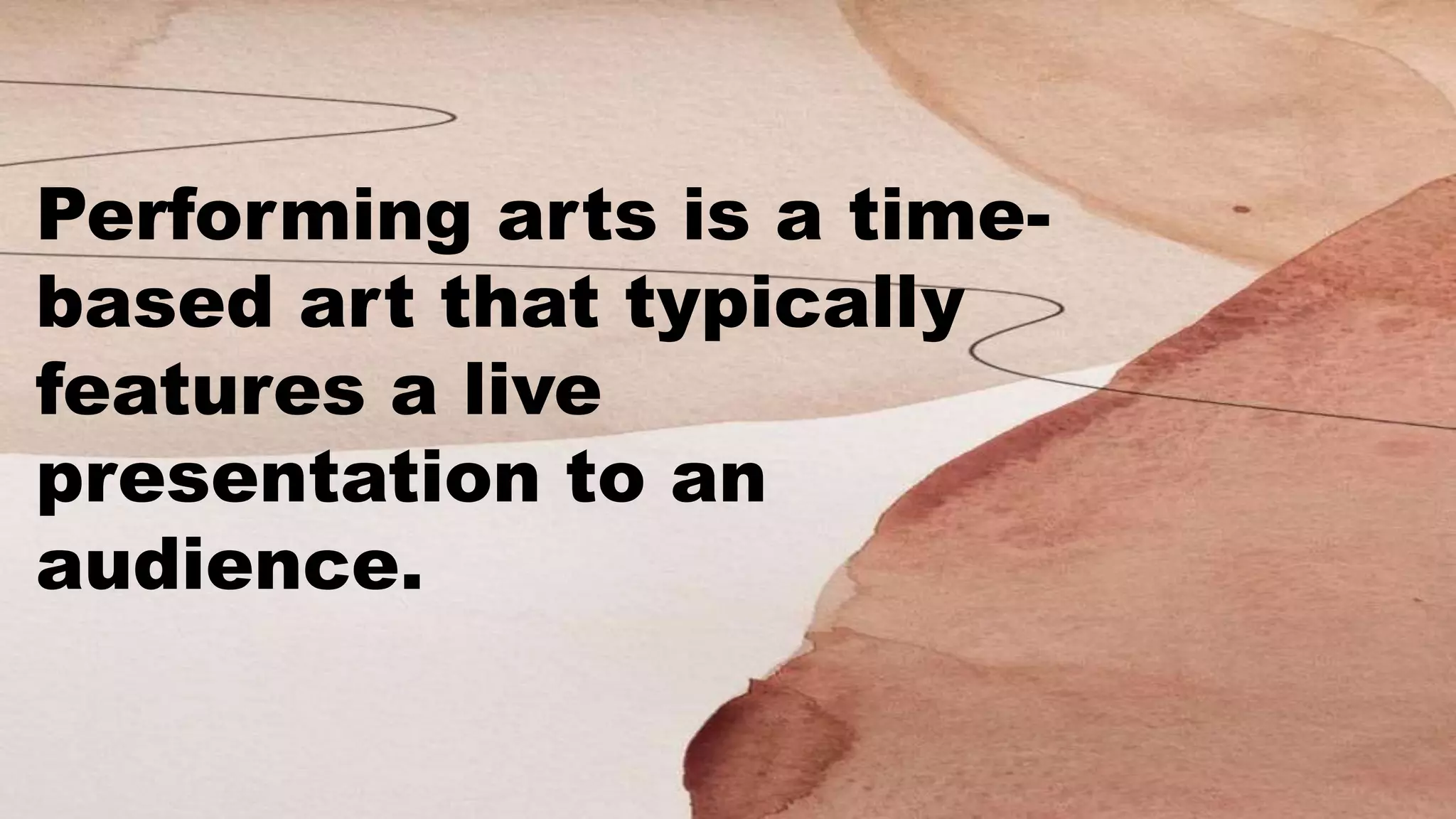 Performing arts is a time-
based art that typically
features a live
presentation to an
audience.