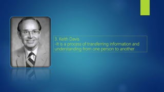 3. Keith Davis
-It is a process of transferring information and
understanding from one person to another.
 
