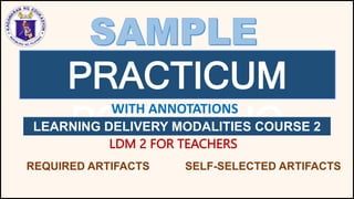 PRACTICUM
PORTFOLIO
LEARNING DELIVERY MODALITIES COURSE 2
LDM 2 FOR TEACHERS
WITH ANNOTATIONS
REQUIRED ARTIFACTS SELF-SELECTED ARTIFACTS
 