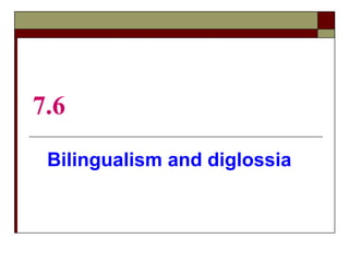 7.6
Bilingualism and diglossia
 