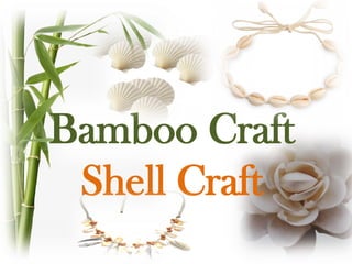 Bamboo Craft
Shell Craft
 