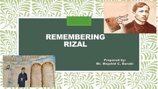 REMEMBERING
RIZAL
Prepared by:
Mr. Mojahid C. Baraki
 