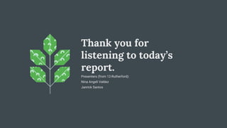 Thank you for
listening to today’s
report.
Presenters (from 12-Rutherford):
Nina Angeli Valdez
Janrick Santos
 
