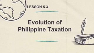 Evolution of
Philippine Taxation
LESSON 5.3
 