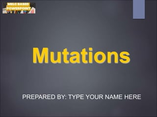 Mutations
PREPARED BY: TYPE YOUR NAME HERE
 