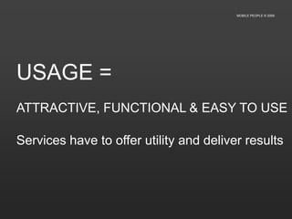 actionable is a pre-requisiteApplication ecologyMOBILE PEOPLE © 2009Mobile eco system drive towards mass adoption1st tier -  social & community tools(lifestyle choice)2nd tier -  functional tools(lifestyle supportive)3rd tier -  information tools(24hr’ism &  personal)