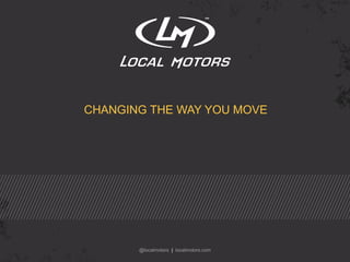 CHANGING THE WAY YOU MOVE 
@localmotors | localmotors.com 
 