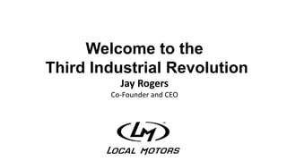 Welcome to the
Third Industrial Revolution
Jay Rogers
Co-Founder and CEO
 