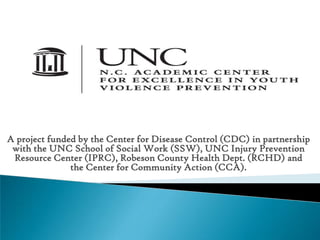 A project funded by the Center for Disease Control (CDC) in partnership with the UNC School of Social Work (SSW), UNC Injury Prevention Resource Center (IPRC), Robeson County Health Dept. (RCHD) and the Center for Community Action (CCA).   