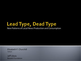 New Patterns of Local News Production and Consumption Elizabeth F. Churchill Yahoo! Jeff Ubois Bassetti Foundation 