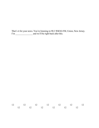 That’s it for your news. You’re listening to 90.3 WKNJ-FM, Union, New Jersey.
I’m _______________ and we’ll be right back after this.
12 12 12 12 12 12 12
12 12 12 12 12 12
 