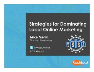Copyright 2013, ReachLocal, Inc.1
Strategies for Dominating
Local Online Marketing
Mike Merrill
Director of Marketing
@MikeDMerrill
#ThinkLocal
 