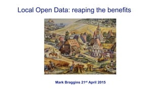 Mark Braggins 21st April 2015
Local Open Data: reaping the benefits
 