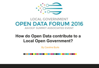 How do Open Data contribute to a
Local Open Government?
By Caroline Burle
 