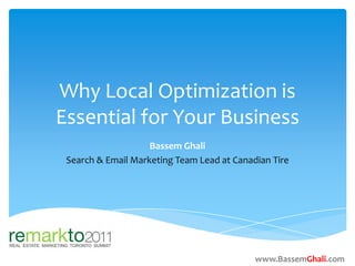 Why Local Optimization is
Essential for Your Business
                    Bassem Ghali
 Search & Email Marketing Team Lead at Canadian Tire




                                            www.BassemGhali.com
 