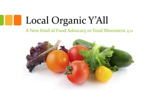 Local Organic Y’All
A New Kind of Food Advocacy or Food Movement 4.0
 