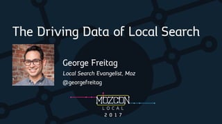 The Driving Data of Local Search
George Freitag
Local Search Evangelist, Moz
@georgefreitag
 