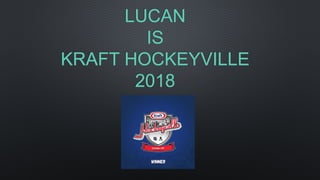 LUCAN
IS
KRAFT HOCKEYVILLE
2018
 