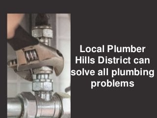 Local Plumber
Hills District can
solve all plumbing
problems
 