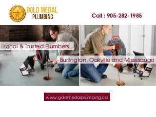 Call : 905­282­1985
www.goldmedalplumbing.ca
Local & Trusted Plumbers
Burlington, Oakville and Mississauga
 