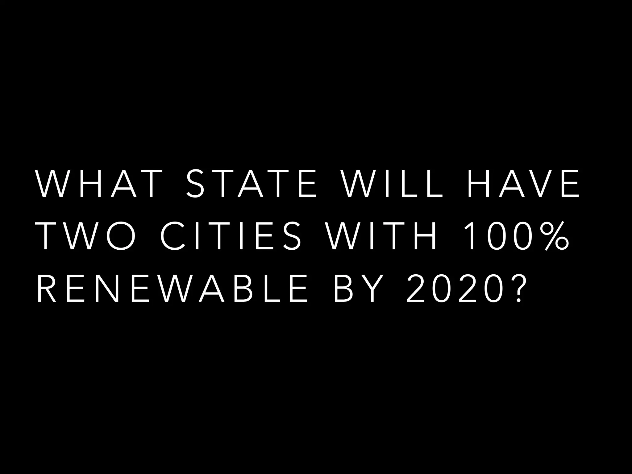 W H AT S TAT E W I L L H AV E
T W O C I T I E S W I T H 1 0 0 %
R E N E WA B L E B Y 2 0 2 0 ?
 