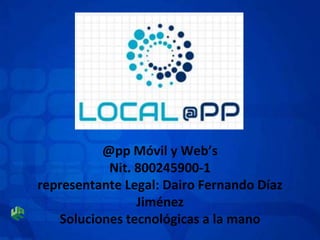 @pp Móvil y Web’s
Nit. 800245900-1
representante Legal: Dairo Fernando Díaz
Jiménez
Soluciones tecnológicas a la mano
 