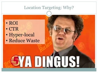 Location Targeting: Why?
• ROI
• CTR
• Hyper-local
• Reduce Waste
 