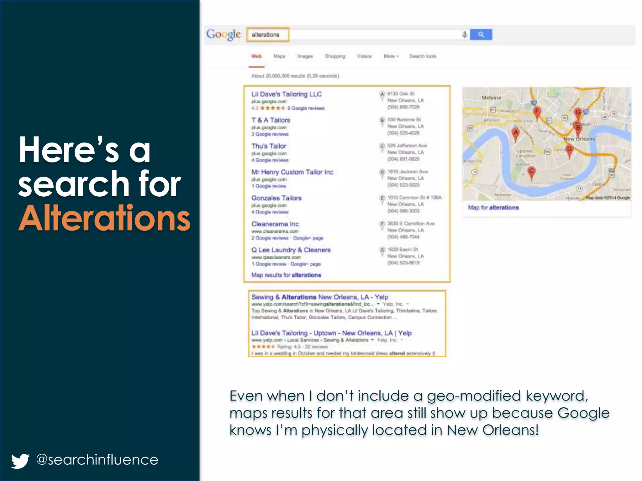 Even when I don’t include a geo-modified keyword,
maps results for that area still show up because Google
knows I’m physically located in New Orleans!
@searchinfluence
Here’s a
search for
Alterations
 