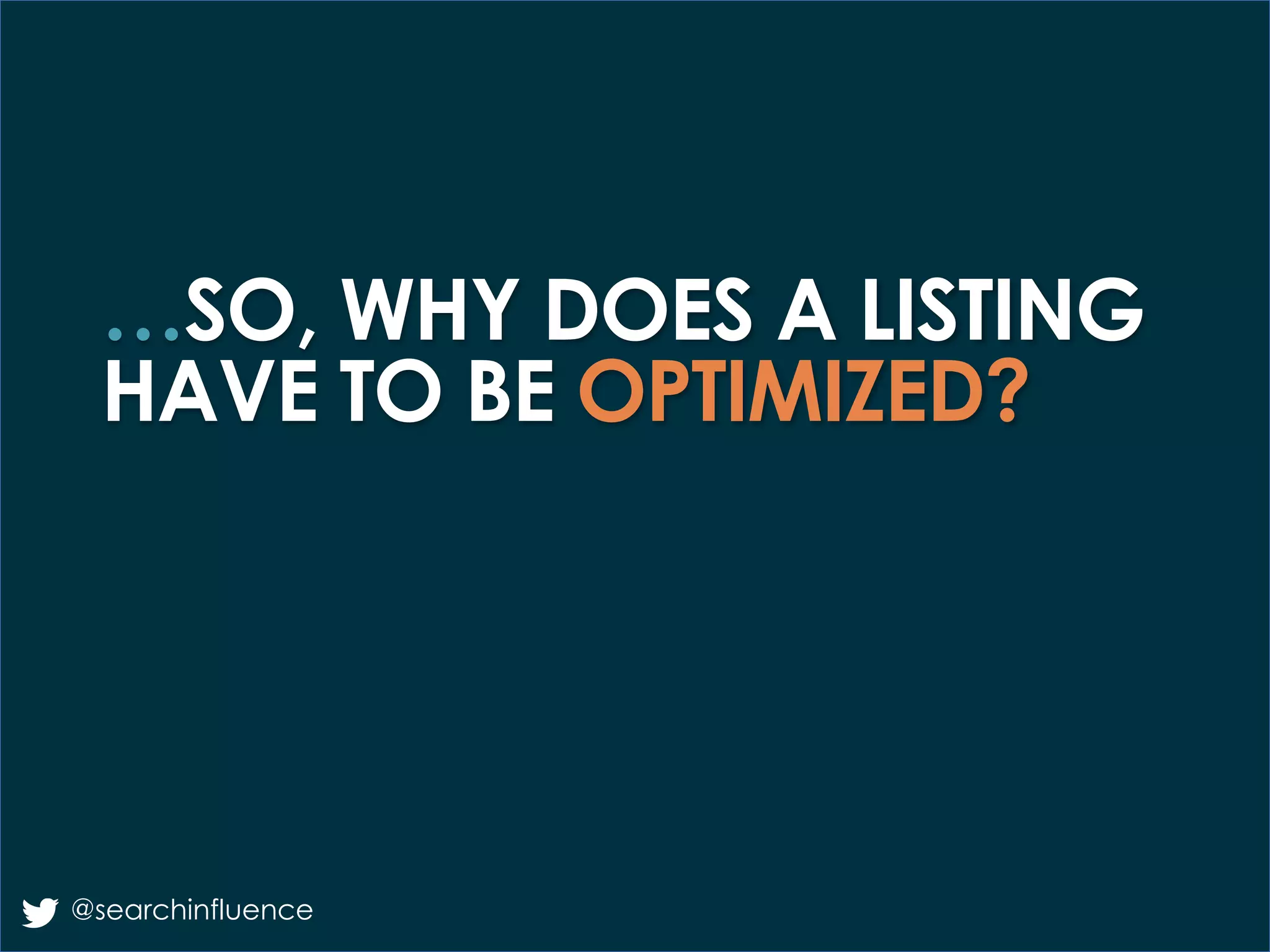 …SO, WHY DOES A LISTING
HAVE TO BE OPTIMIZED?
@searchinfluence
 