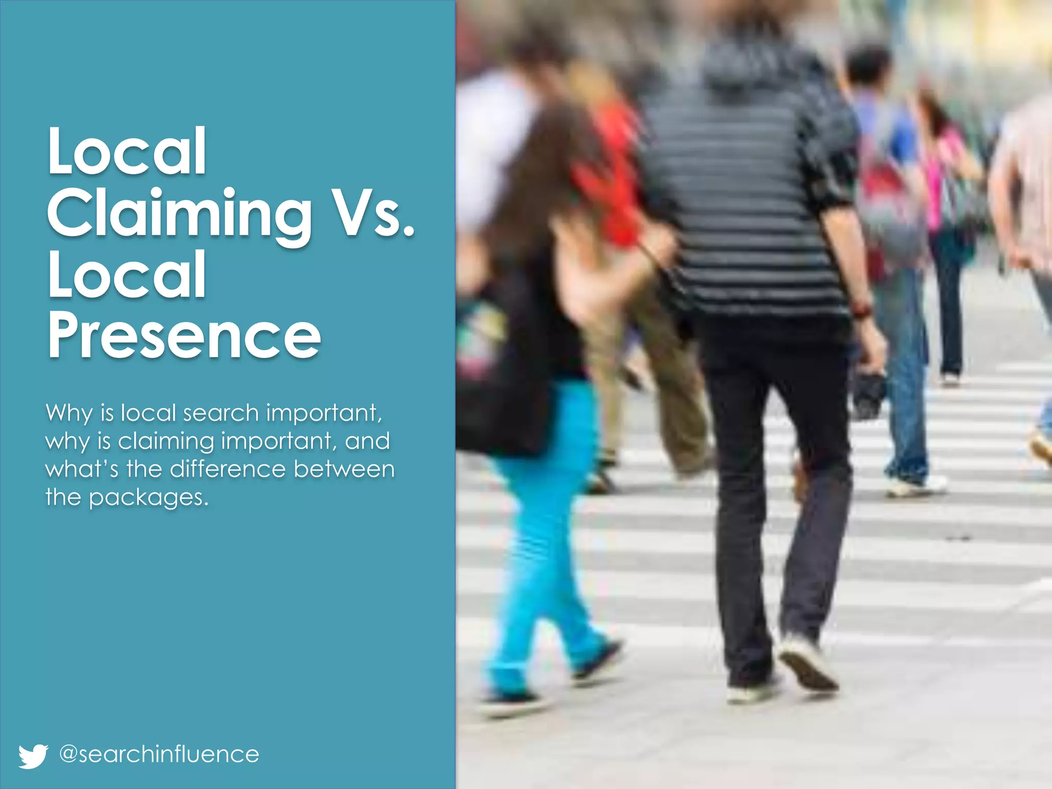 Local
Claiming Vs.
Local
Presence
@searchinfluence
Why is local search important,
why is claiming important, and
what’s the difference between
the packages.
 