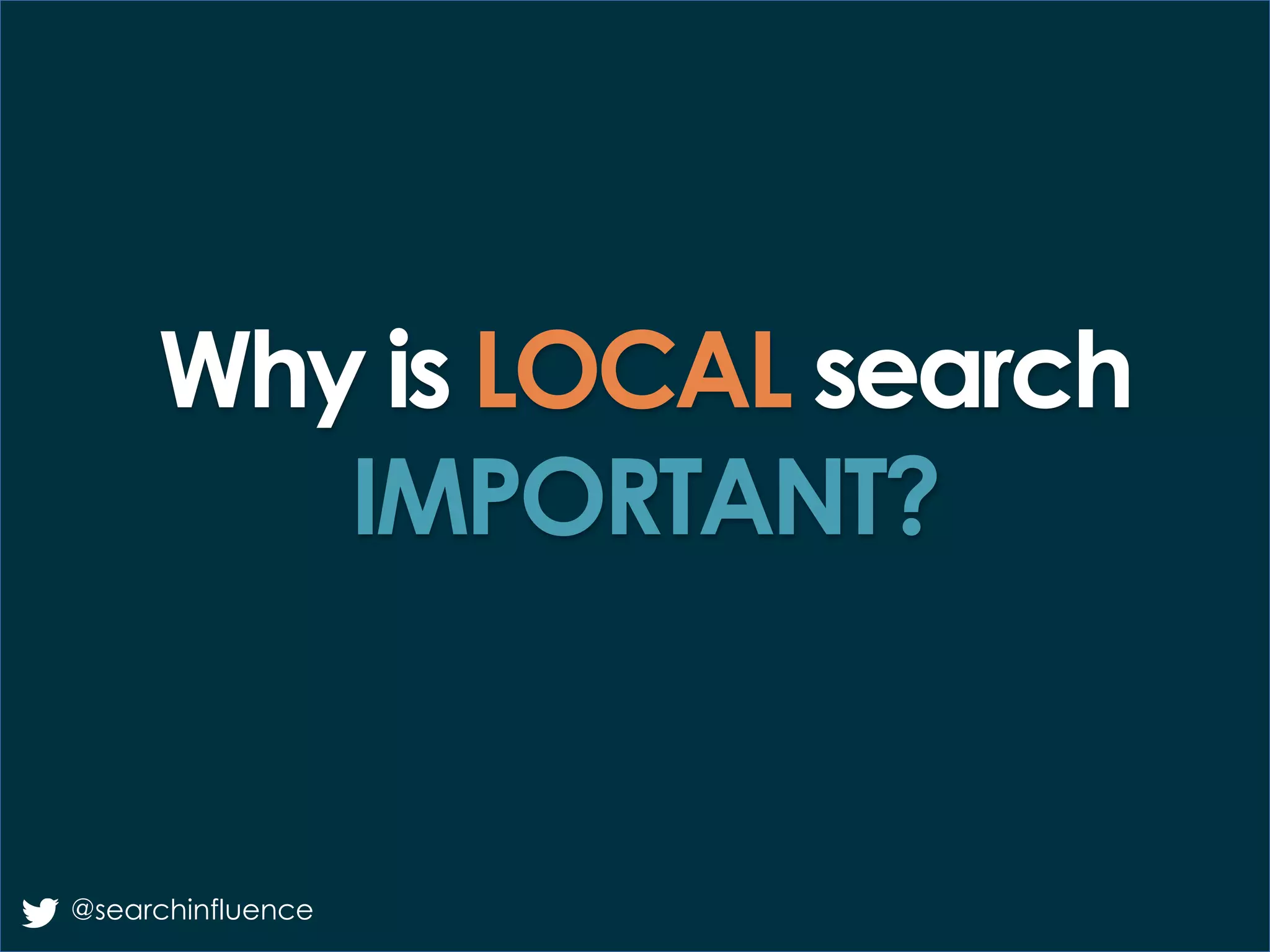 Why is LOCAL search
IMPORTANT?
@searchinfluence
 