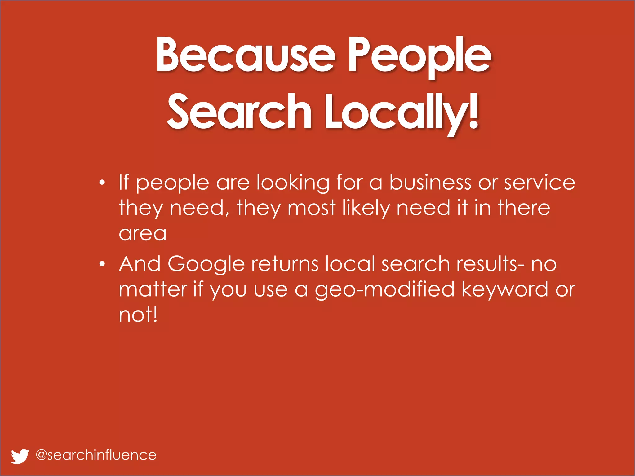 @searchinfluence
Because People
Search Locally!
• If people are looking for a business or service
they need, they most likely need it in there
area
• And Google returns local search results- no
matter if you use a geo-modified keyword or
not!
 