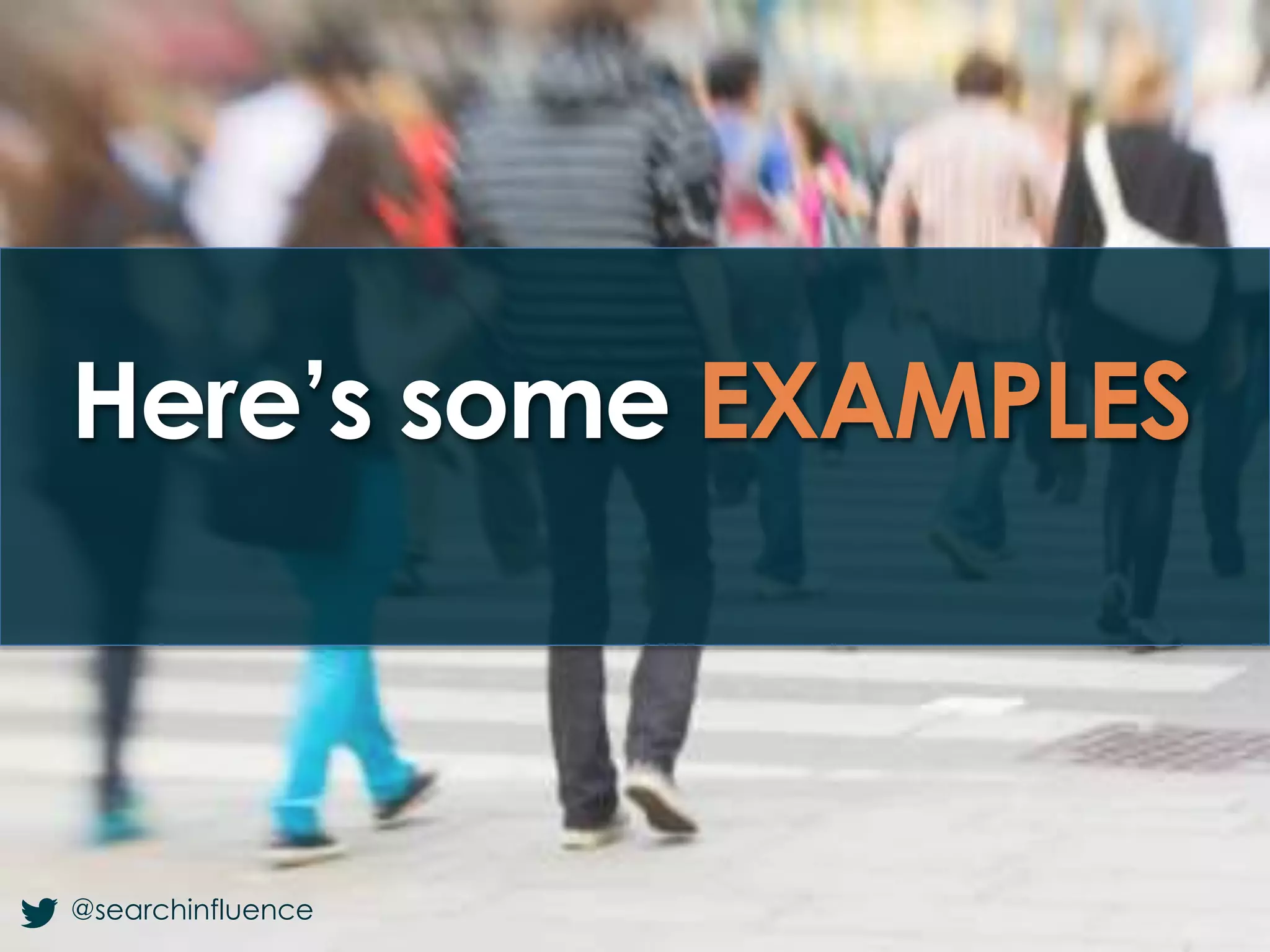 Here’s some EXAMPLES
@searchinfluence
 