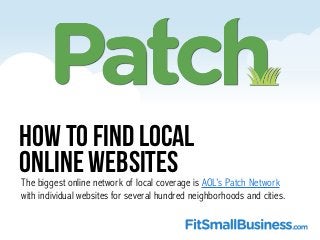 How To Find Local
Online WebsitesThe biggest online network of local coverage is AOL’s Patch Network
with individual websi...