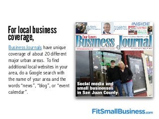 For local business
coverage,
Business Journals have unique
coverage of about 20 different
major urban areas. To find
addit...
