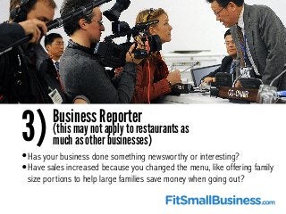 •Has your business done something newsworthy or interesting?
•Have sales increased because you changed the menu, like offe...