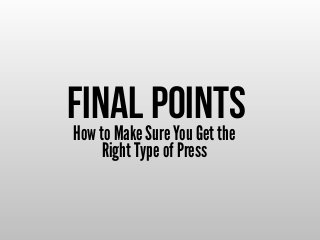 How to Make Sure You Get the
Right Type of Press
Final Points
 
