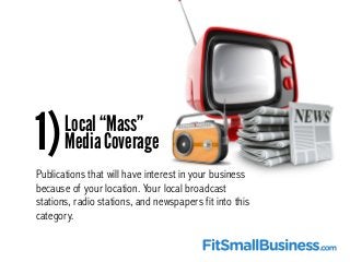 Local “Mass”
Media Coverage
Publications that will have interest in your business
because of your location. Your local bro...