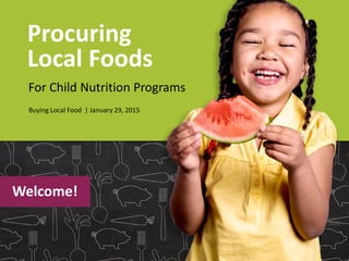 Procuring
Local Foods
For Child Nutrition Programs
Buying Local Food | January 29, 2015
Welcome!
 