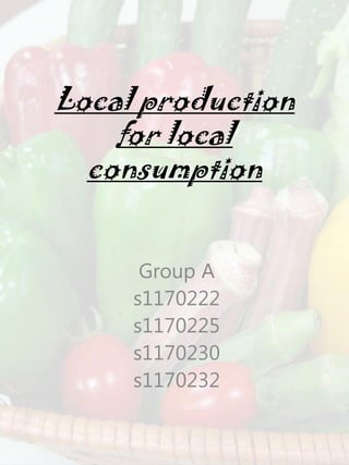 Local production
    for local
  consumption


      Group A
     s1170222
     s1170225
     s1170230
     s1170232
 