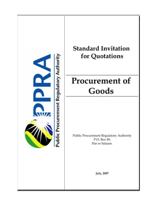 Standard Invitation
   for Quotations



Procurement of
    Goods




Public Procurement Regulatory Authority
              P.O. Box 49,
             Dar es Salaam.




               July, 2007
 