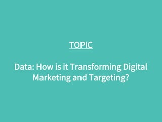 TOPIC
Data: How is it Transforming Digital
Marketing and Targeting?
 