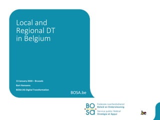 BOSA.be
13 January 2020 – Brussels
Bart Hanssens
BOSA DG Digital Transformation
Local and
Regional DT
in Belgium
 