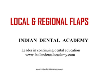 LOCAL & REGIONAL FLAPS
INDIAN DENTAL ACADEMY
Leader in continuing dental education
www.indiandentalacademy.com

www.indiandentalacademy.com

 