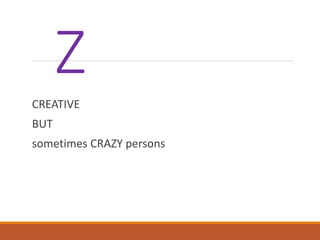 Z
CREATIVE
BUT
sometimes CRAZY persons
 