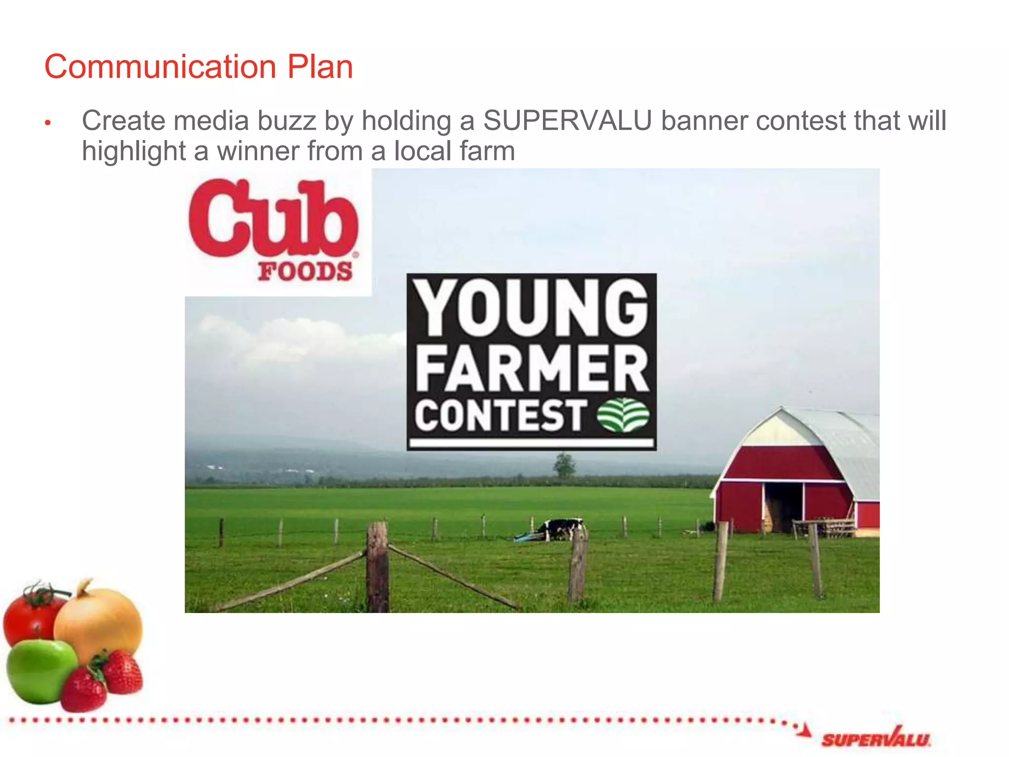 Communication PlanCreate media buzz by holding a SUPERVALU banner contest that will highlight a winner from a local farm